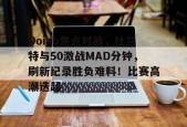 九游体育app-Doinb焦点对战，杜兰特与50激战MAD分钟，刷新纪录胜负难料！比赛高潮迭起(杜兰特比赛集锦)
